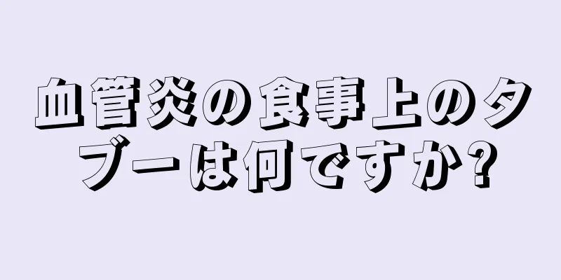 血管炎の食事上のタブーは何ですか?