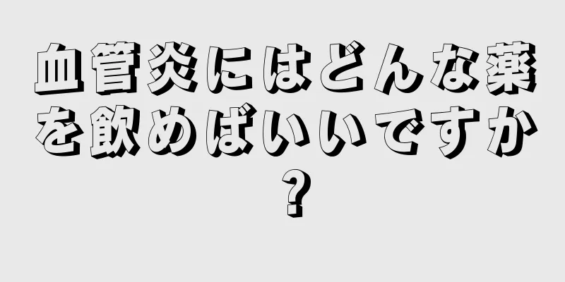 血管炎にはどんな薬を飲めばいいですか？