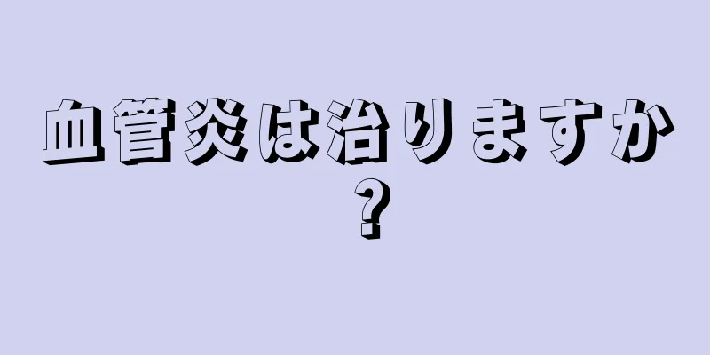 血管炎は治りますか？