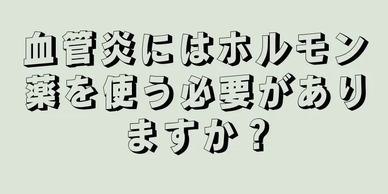 血管炎にはホルモン薬を使う必要がありますか？
