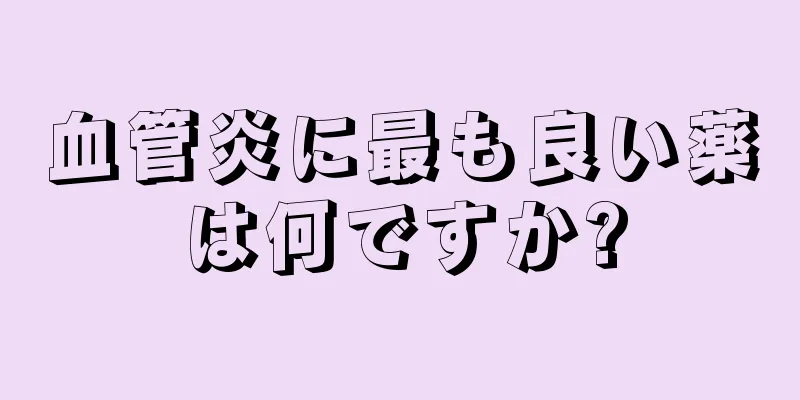 血管炎に最も良い薬は何ですか?