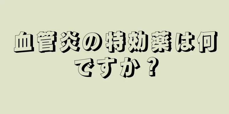 血管炎の特効薬は何ですか？