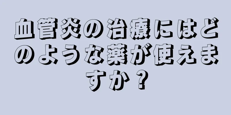 血管炎の治療にはどのような薬が使えますか？