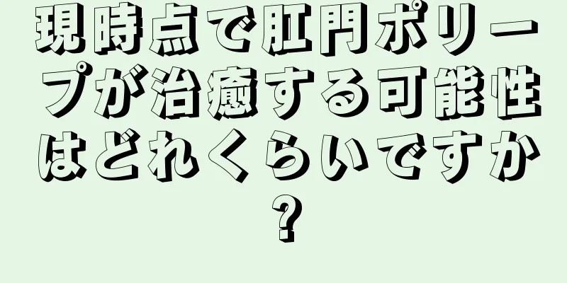 現時点で肛門ポリープが治癒する可能性はどれくらいですか?