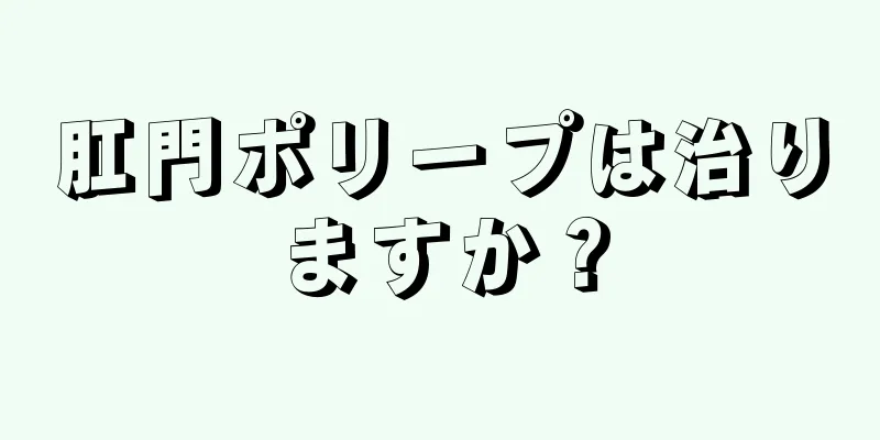 肛門ポリープは治りますか？