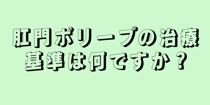 肛門ポリープの治療基準は何ですか？