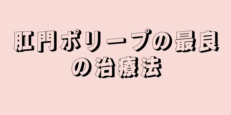 肛門ポリープの最良の治療法