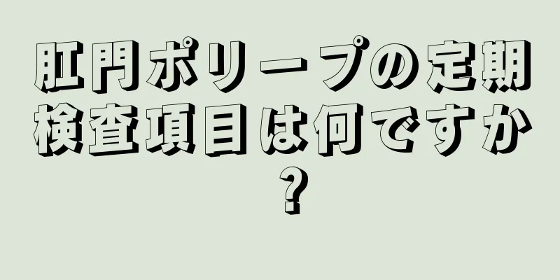 肛門ポリープの定期検査項目は何ですか？