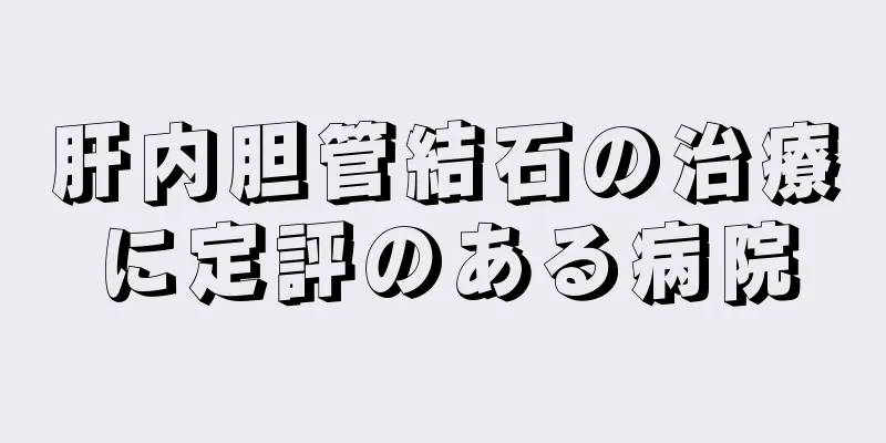 肝内胆管結石の治療に定評のある病院