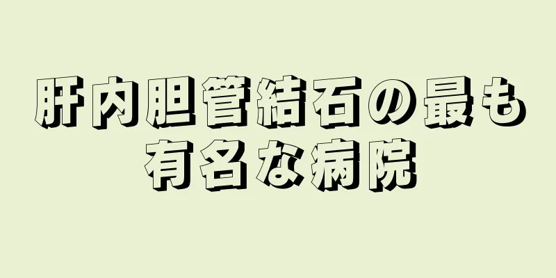 肝内胆管結石の最も有名な病院