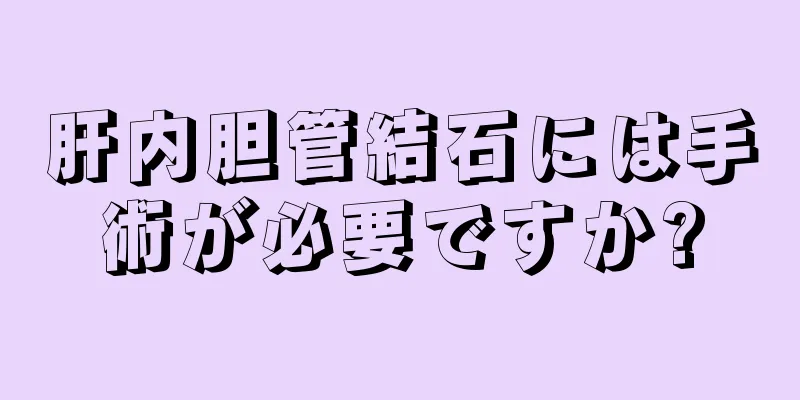 肝内胆管結石には手術が必要ですか?