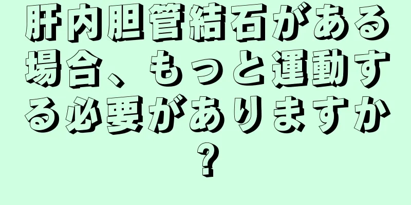 肝内胆管結石がある場合、もっと運動する必要がありますか?