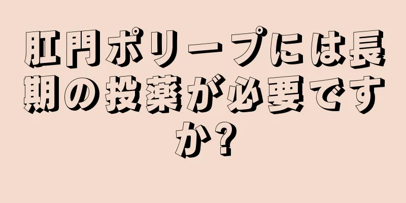肛門ポリープには長期の投薬が必要ですか?