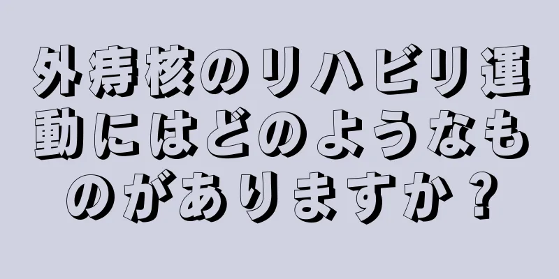 外痔核のリハビリ運動にはどのようなものがありますか？