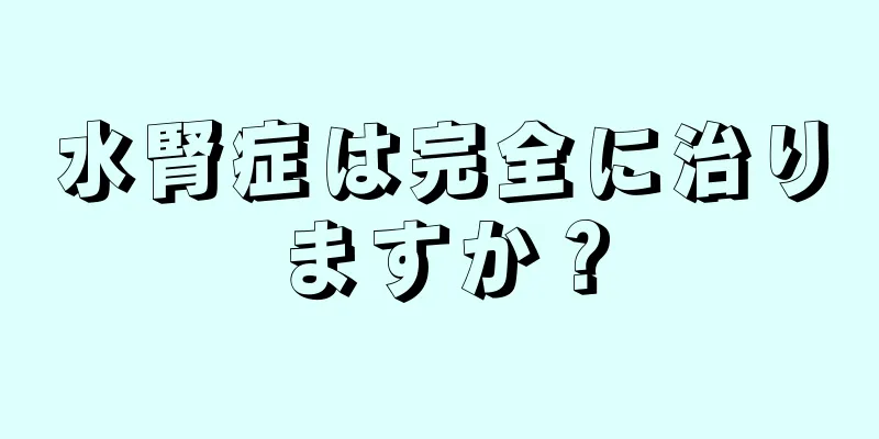 水腎症は完全に治りますか？