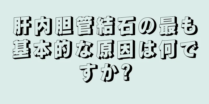 肝内胆管結石の最も基本的な原因は何ですか?