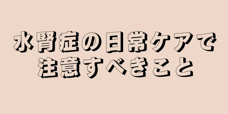 水腎症の日常ケアで注意すべきこと