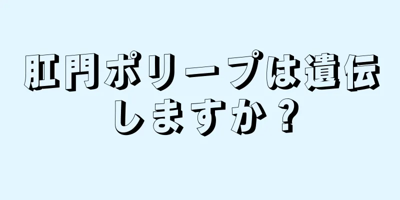 肛門ポリープは遺伝しますか？