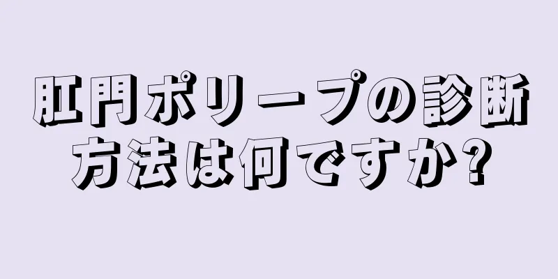 肛門ポリープの診断方法は何ですか?