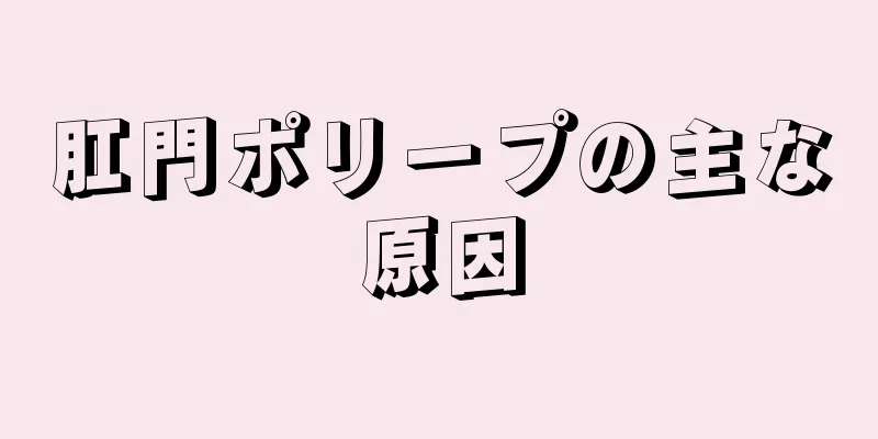 肛門ポリープの主な原因