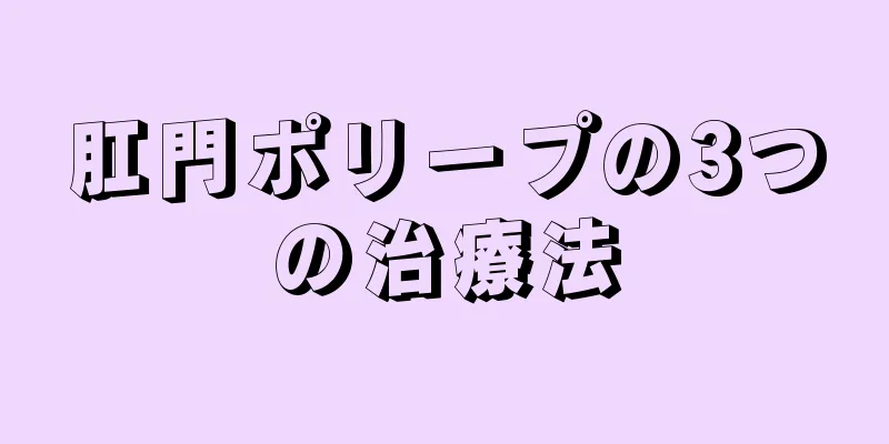 肛門ポリープの3つの治療法