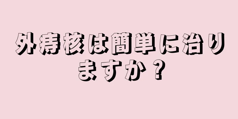 外痔核は簡単に治りますか？