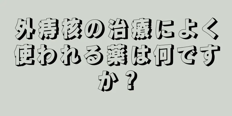 外痔核の治療によく使われる薬は何ですか？