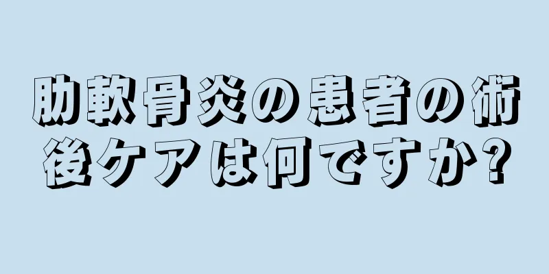 肋軟骨炎の患者の術後ケアは何ですか?