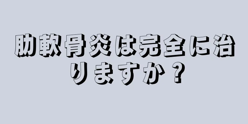 肋軟骨炎は完全に治りますか？