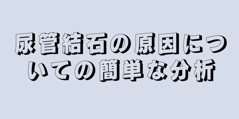 尿管結石の原因についての簡単な分析