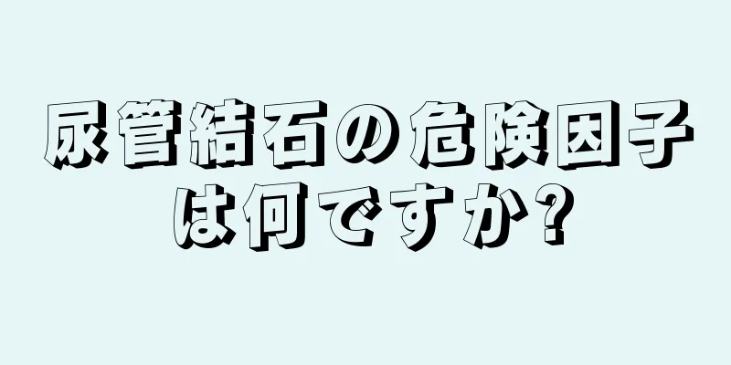 尿管結石の危険因子は何ですか?