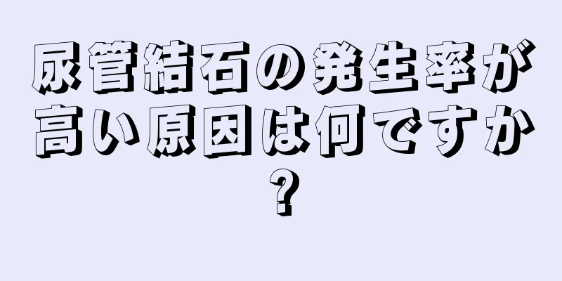 尿管結石の発生率が高い原因は何ですか?