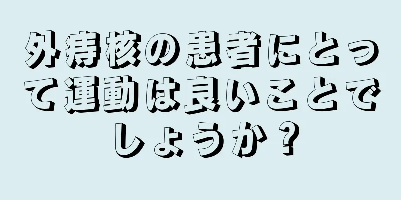 外痔核の患者にとって運動は良いことでしょうか？