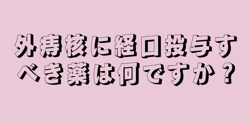 外痔核に経口投与すべき薬は何ですか？