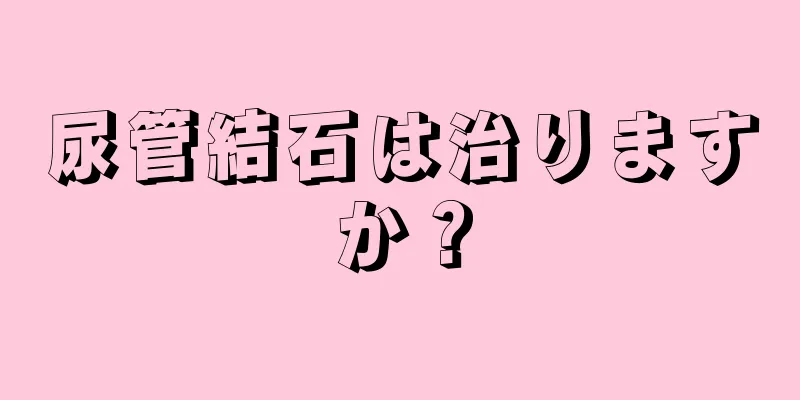 尿管結石は治りますか？