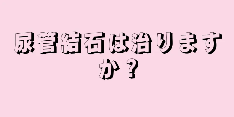 尿管結石は治りますか？