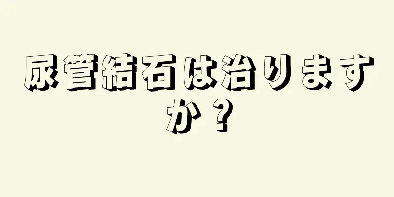 尿管結石は治りますか？