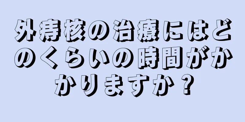 外痔核の治療にはどのくらいの時間がかかりますか？