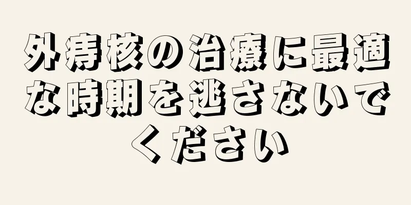 外痔核の治療に最適な時期を逃さないでください