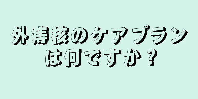 外痔核のケアプランは何ですか？