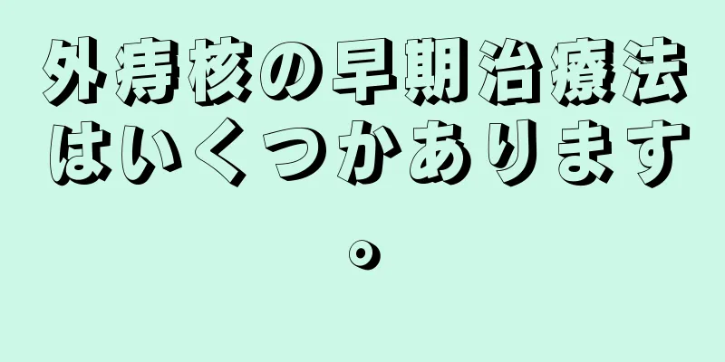 外痔核の早期治療法はいくつかあります。