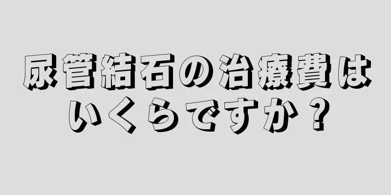 尿管結石の治療費はいくらですか？