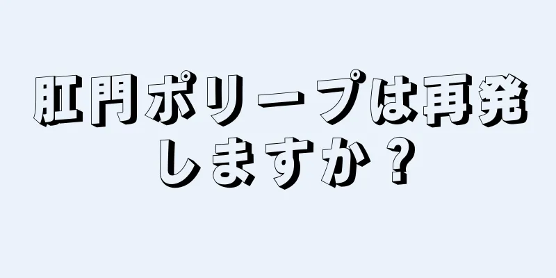 肛門ポリープは再発しますか？
