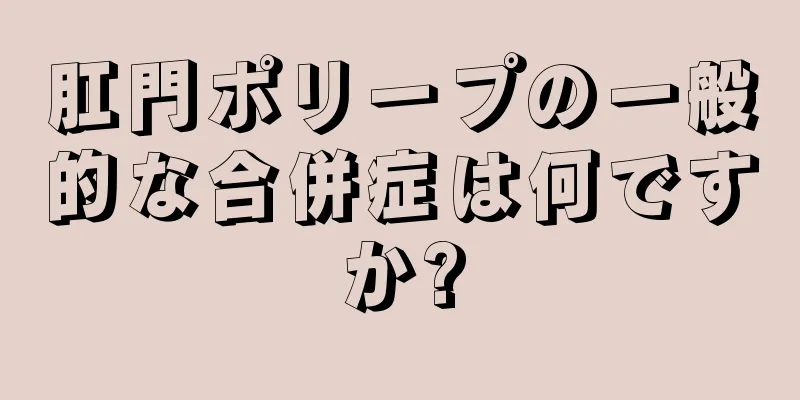 肛門ポリープの一般的な合併症は何ですか?