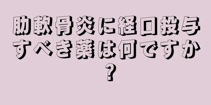 肋軟骨炎に経口投与すべき薬は何ですか？