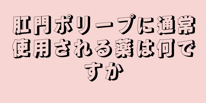 肛門ポリープに通常使用される薬は何ですか