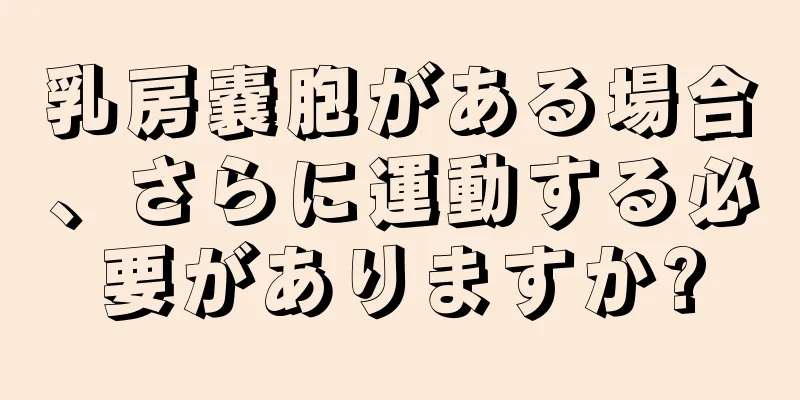 乳房嚢胞がある場合、さらに運動する必要がありますか?