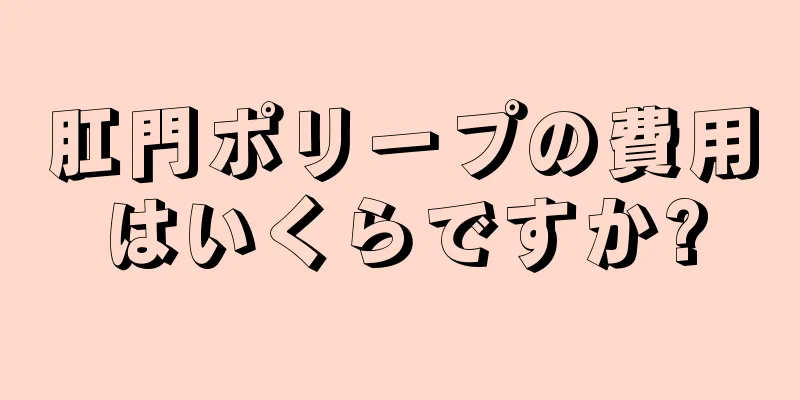 肛門ポリープの費用はいくらですか?