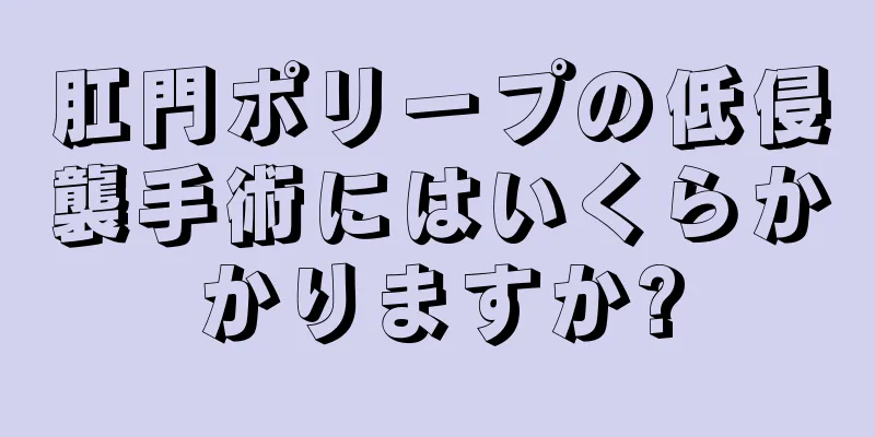 肛門ポリープの低侵襲手術にはいくらかかりますか?