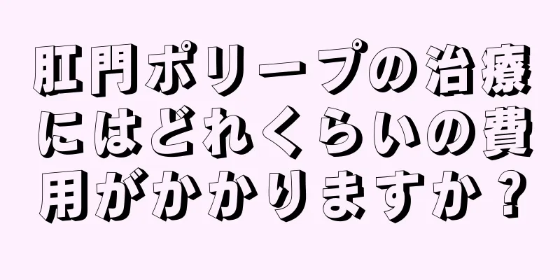肛門ポリープの治療にはどれくらいの費用がかかりますか？
